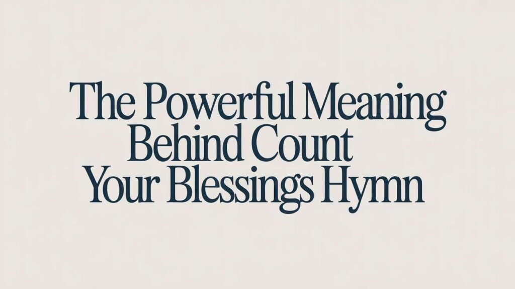 the-powerful-meaning-behind-count-your-blessings-hymn